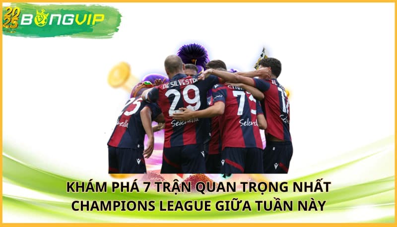 7 trận quan trọng nhất Champions League giữa tuần này