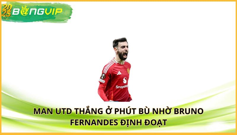 Man Utd thắng ở phút bù nhờ Bruno Fernandes