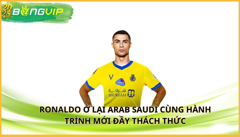 Ronaldo ở lại Arab Saudi