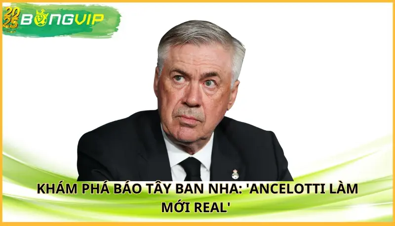 Báo Tây Ban Nha: 'Ancelotti làm mới Real' 