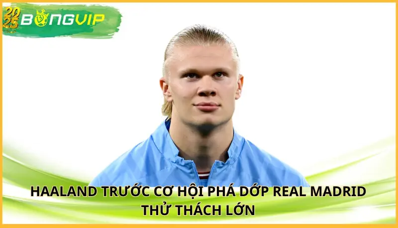 Haaland trước cơ hội phá dớp Real