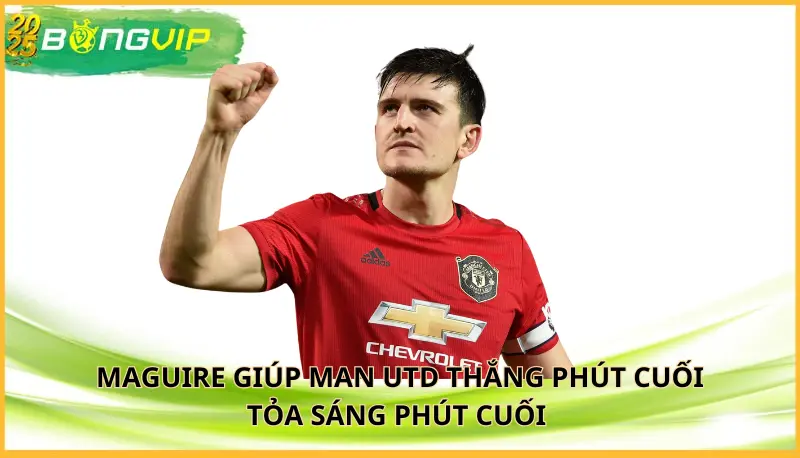 Maguire giúp Man Utd thắng phút cuối