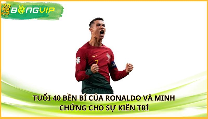 Tuổi 40 bền bỉ của Ronaldo