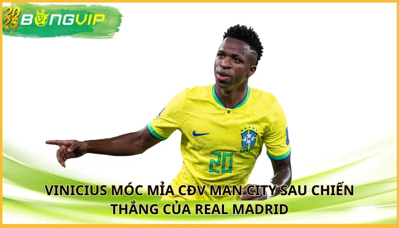 Vinicius móc mỉa CĐV Man City