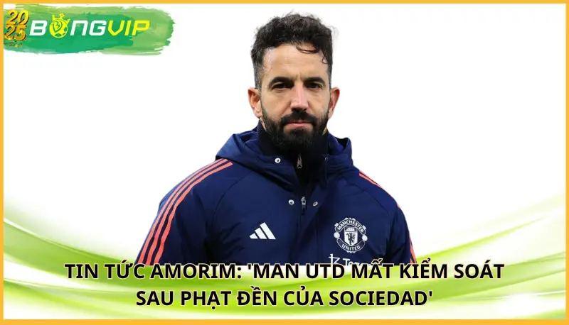 Amorim: 'Man Utd mất kiểm soát sau phạt đền của Sociedad'