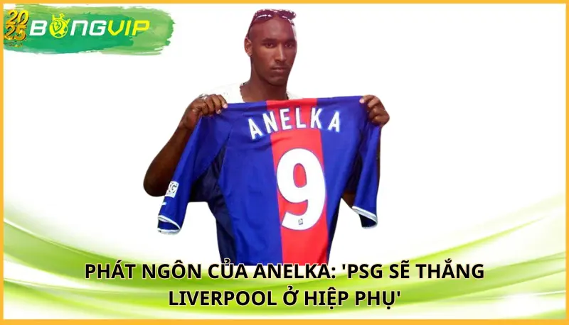 Anelka: 'PSG sẽ thắng Liverpool ở hiệp phụ'