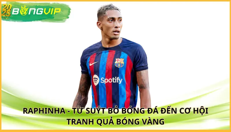 Raphinha - Từ suýt bỏ bóng đá đến cơ hội tranh Quả Bóng Vàng